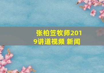 张柏笠牧师2019讲道视频 新闻